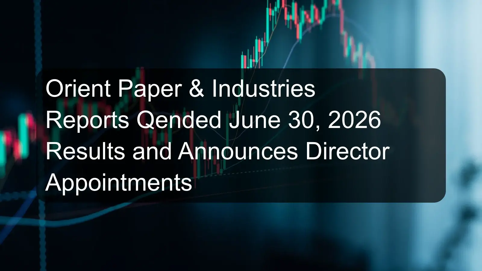 Orient Paper & Industries Reports Qended June 30, 2026 Results and Announces Director Appointments