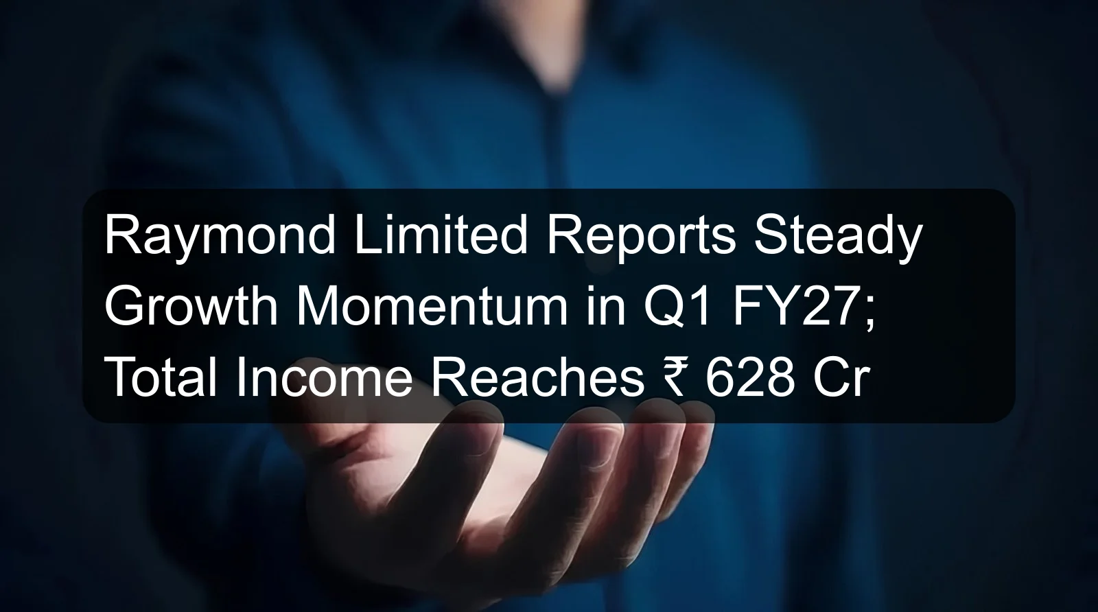 Raymond Limited Reports Steady Growth Momentum in Q1 FY27; Total Income Reaches ₹ 628 Cr