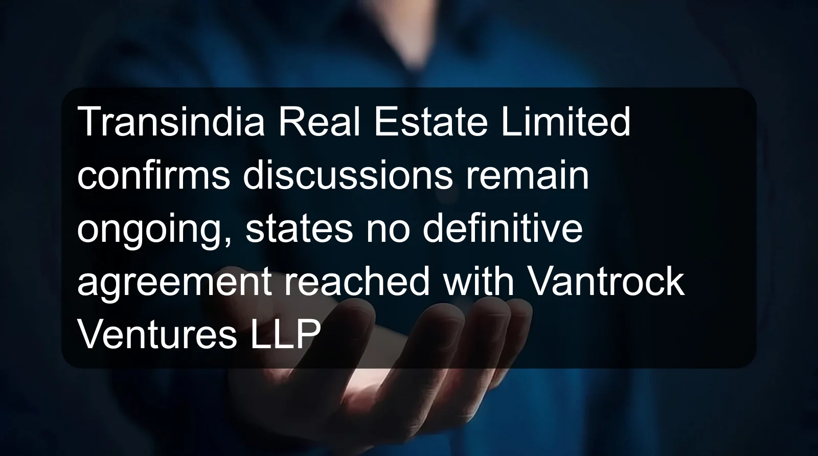 Transindia Real Estate Limited confirms discussions remain ongoing, states no definitive agreement reached with Vantrock Ventures LLP