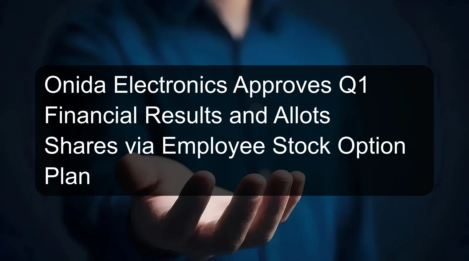 Onida Electronics Approves Q1 Financial Results and Allots Shares via Employee Stock Option Plan