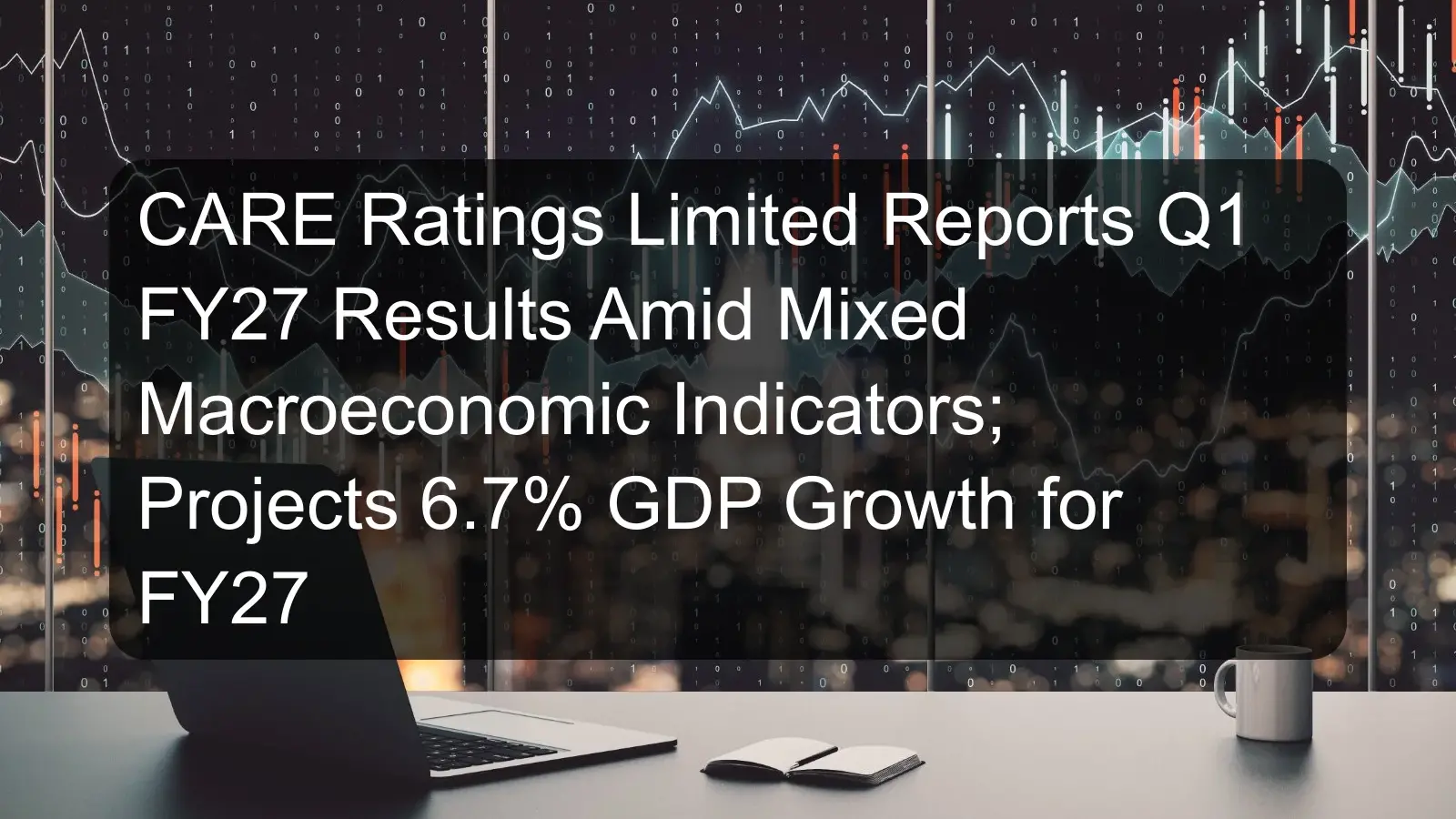 CARE Ratings Limited Reports Q1 FY27 Results Amid Mixed Macroeconomic Indicators; Projects 6.7% GDP Growth for FY27