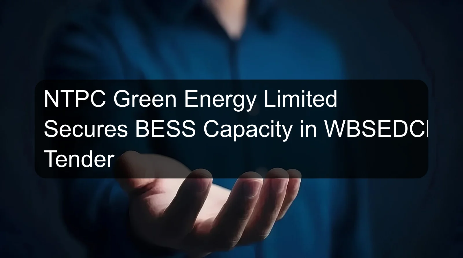 NTPC Green Energy Limited Secures BESS Capacity in WBSEDCL Tender NTPC Green Energy Limited Secures BESS Capacity in WBSEDCL Tender