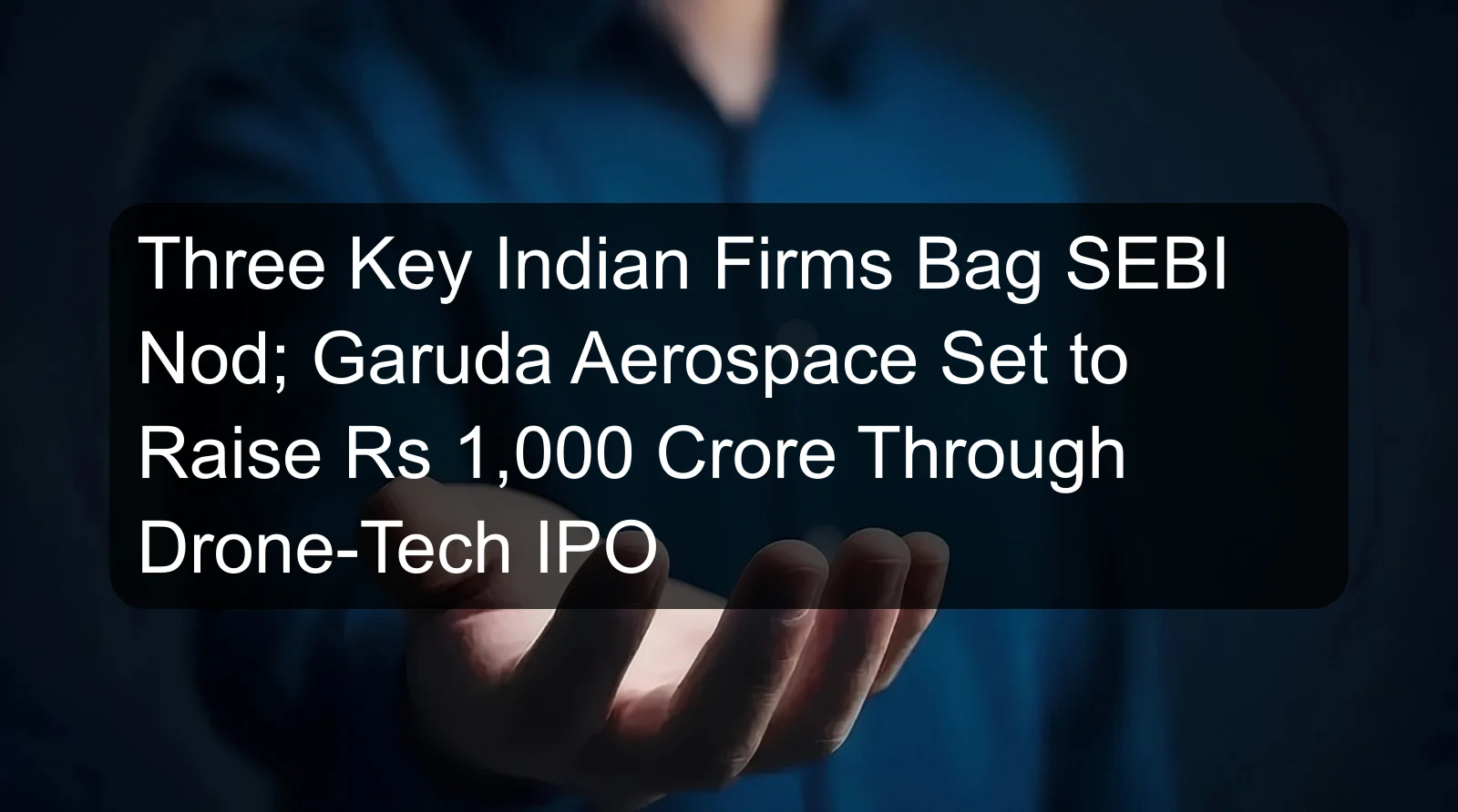 Three Key Indian Firms Bag SEBI Nod; Garuda Aerospace Set to Raise Rs 1,000 Crore Through Drone-Tech IPO