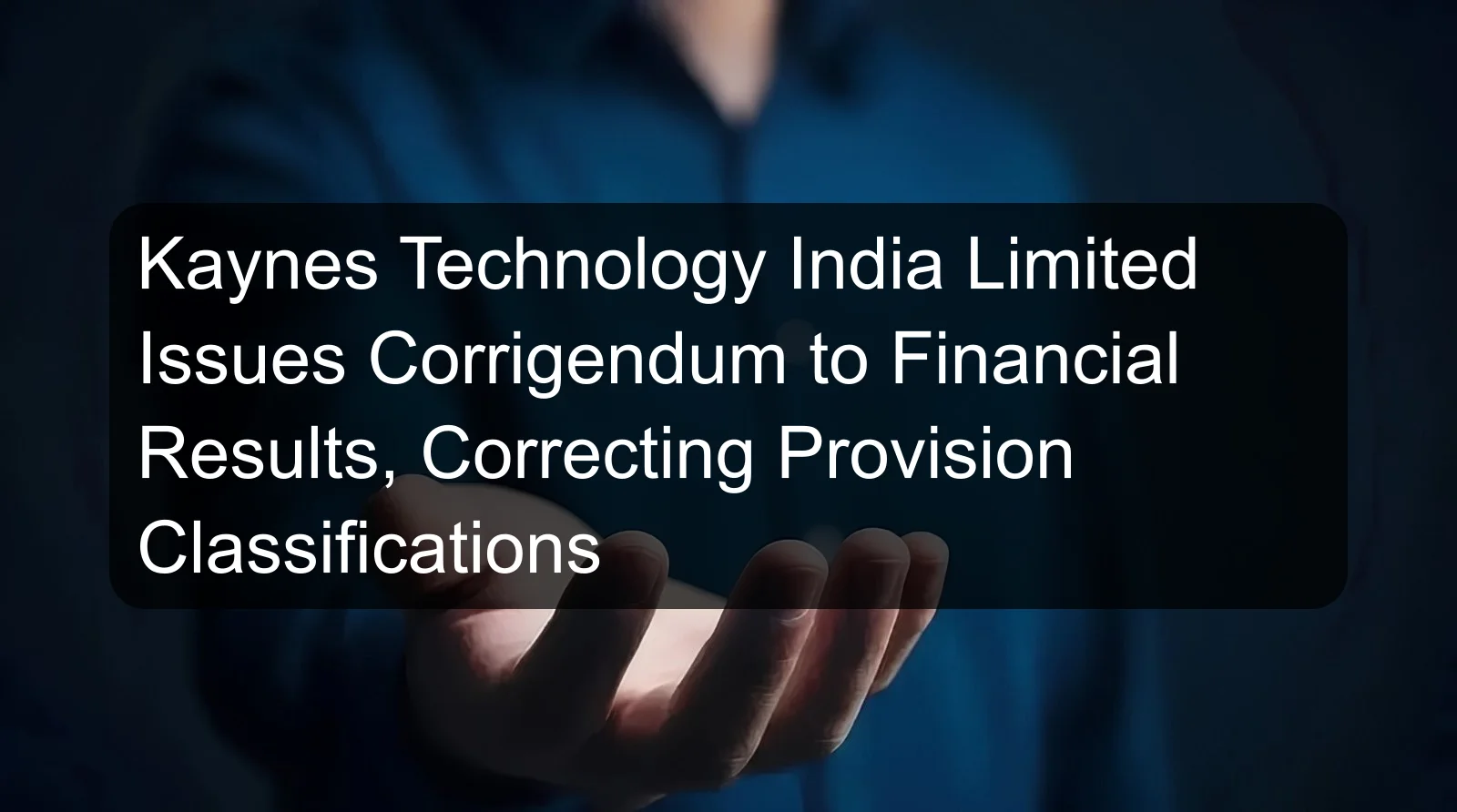 Kaynes Technology India Limited Issues Corrigendum to Financial Results, Correcting Provision Classifications Kaynes Technology India Limited Issues Corrigendum to Financial Results, Correcting Provision Classifications