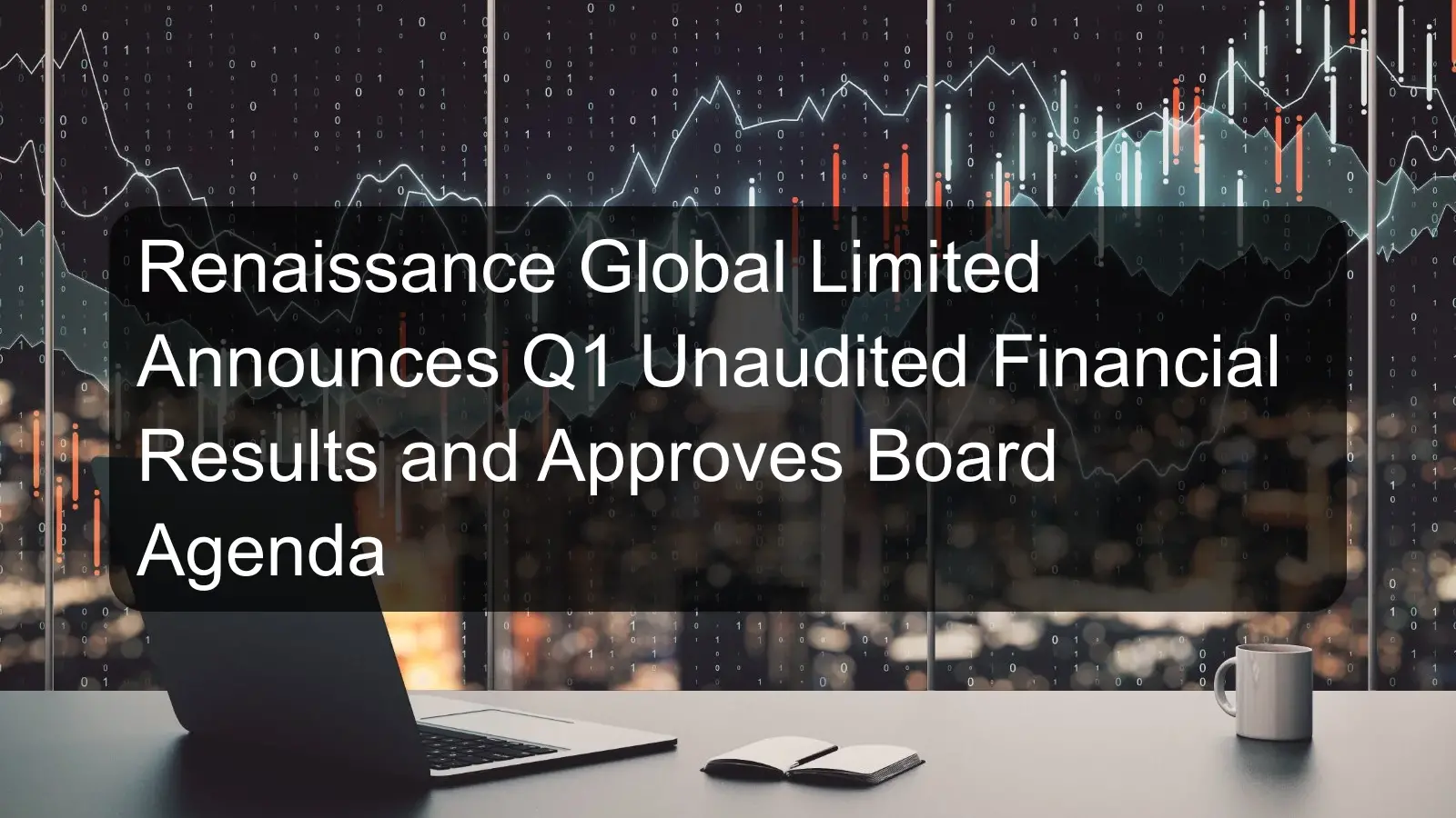 Renaissance Global Limited Announces Q1 Unaudited Financial Results and Approves Board Agenda