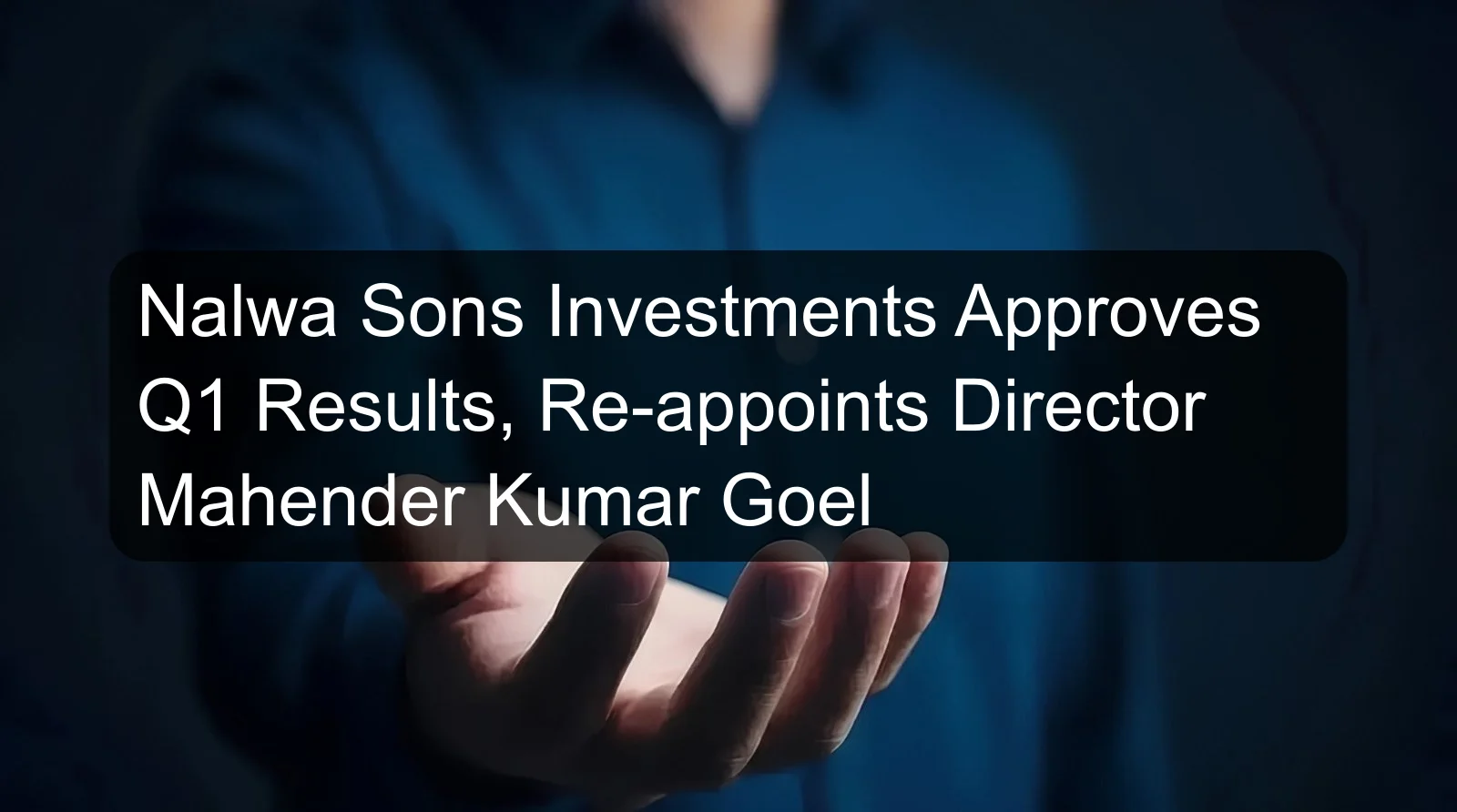 Nalwa Sons Investments Approves Q1 Results, Re-appoints Director Mahender Kumar Goel Nalwa Sons Investments Approves Q1 Results, Re-appoints Director Mahender Kumar Goel