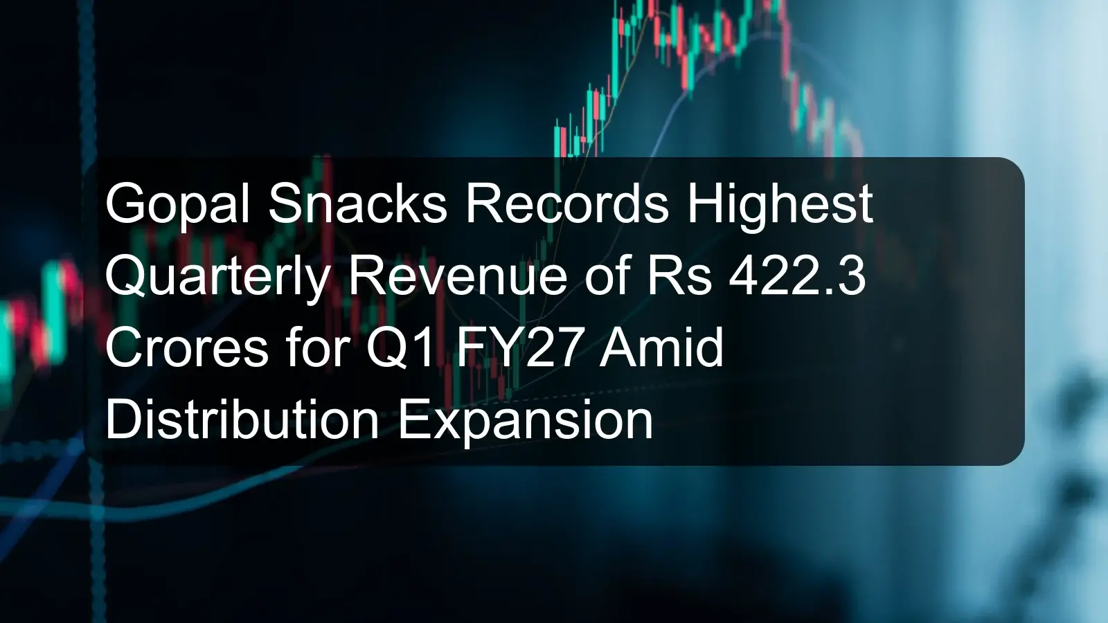 Gopal Snacks Records Highest Quarterly Revenue of Rs 422.3 Crores for Q1 FY27 Amid Distribution Expansion