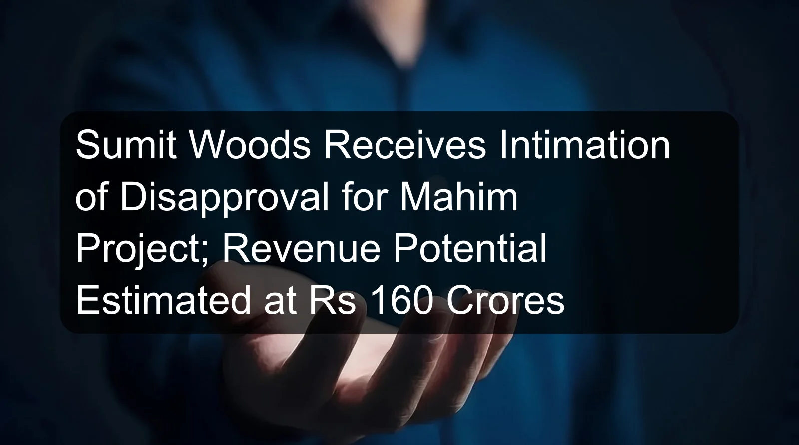 Sumit Woods Receives Intimation of Disapproval for Mahim Project; Revenue Potential Estimated at Rs 160 Crores