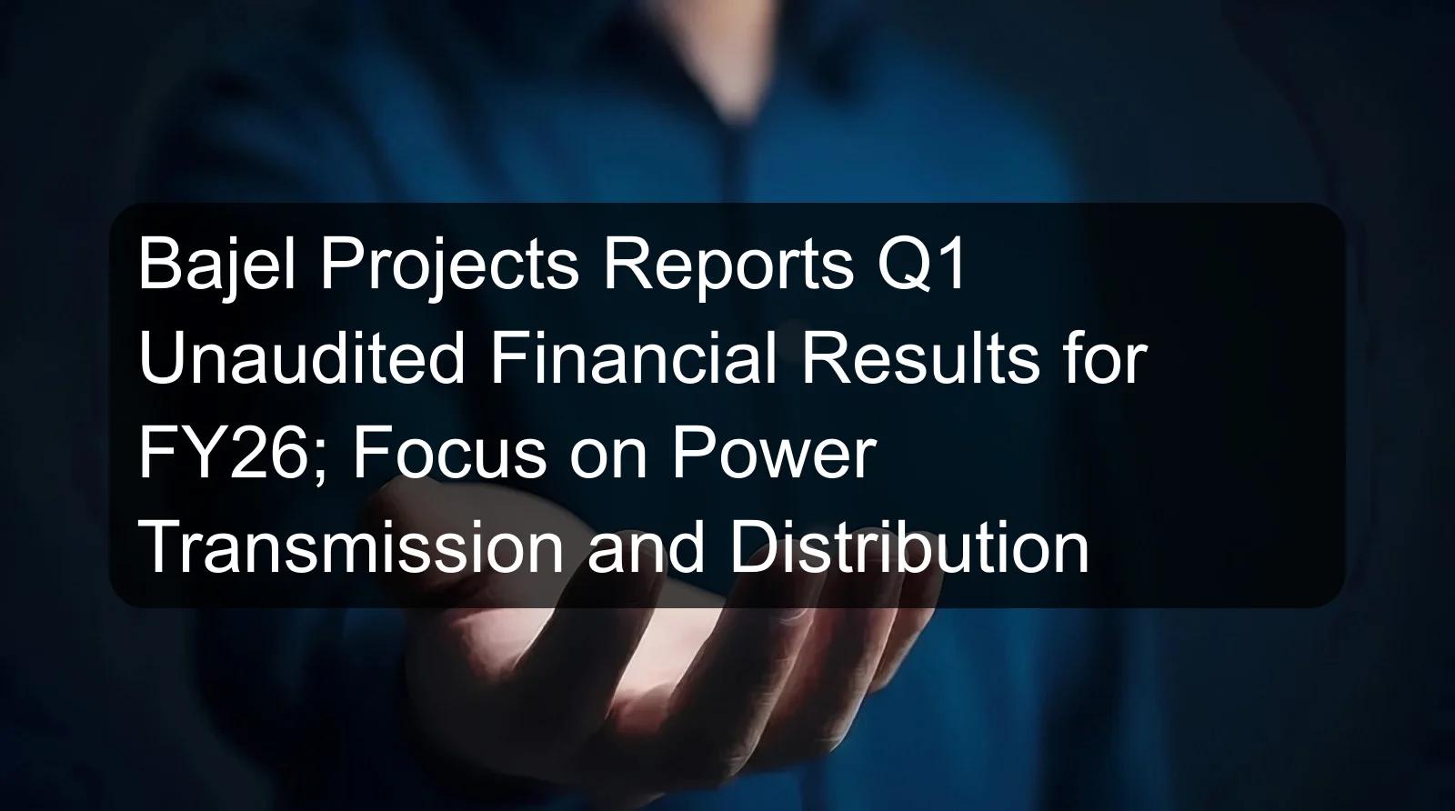 Bajel Projects Reports Q1 Unaudited Financial Results for FY26; Focus on Power Transmission and Distribution