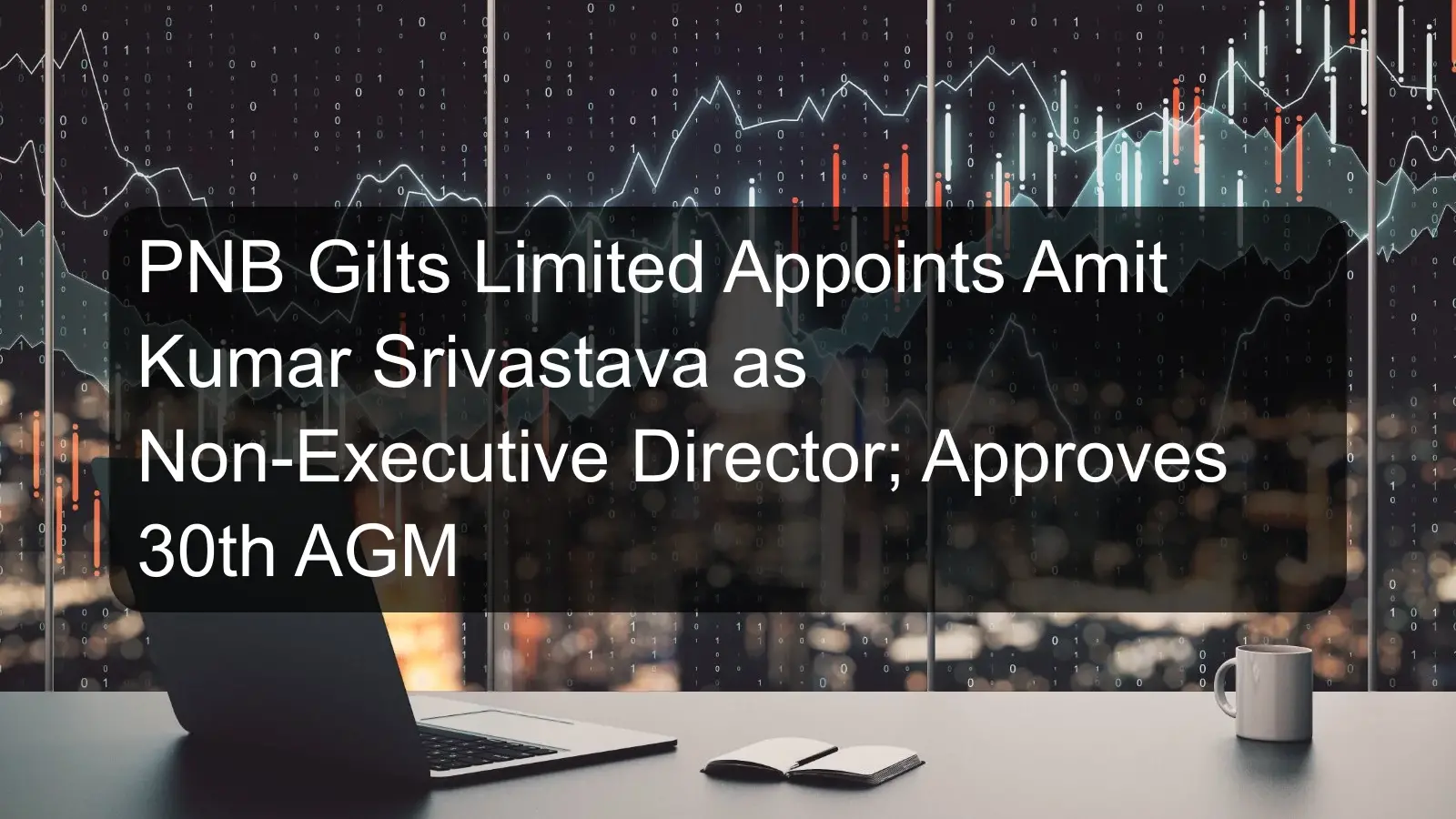 PNB Gilts Limited Appoints Amit Kumar Srivastava as Non-Executive Director; Approves 30th AGM PNB Gilts Limited Appoints Amit Kumar Srivastava as Non-Executive Director; Approves 30th AGM