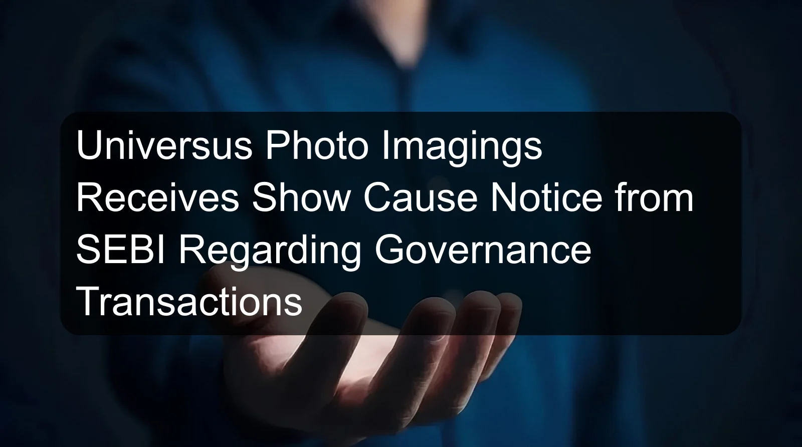Universus Photo Imagings Receives Show Cause Notice from SEBI Regarding Governance Transactions