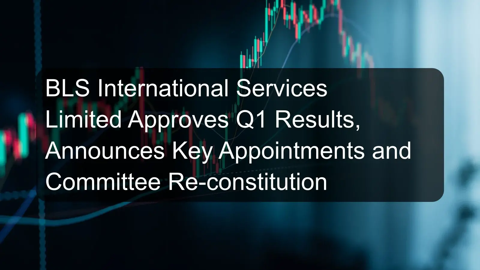 BLS International Services Limited Approves Q1 Results, Announces Key Appointments and Committee Re-constitution
