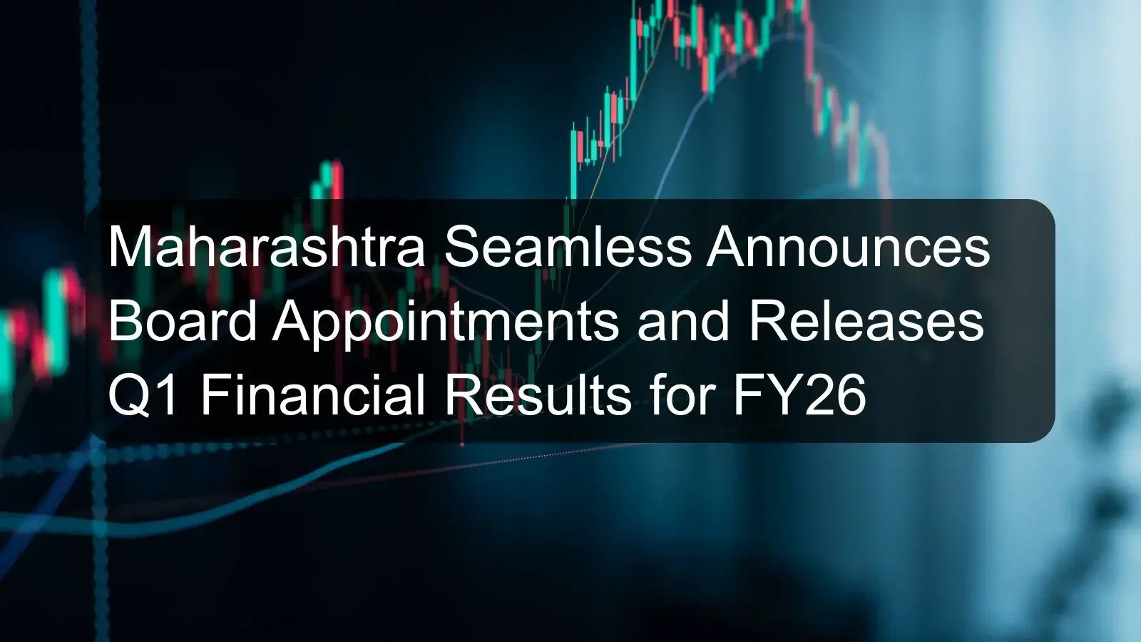 Maharashtra Seamless Announces Board Appointments and Releases Q1 Financial Results for FY26