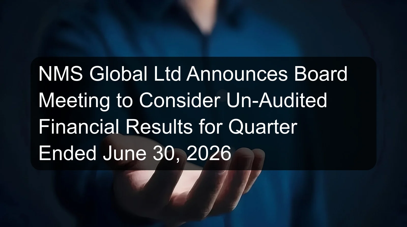 NMS Global Ltd Announces Board Meeting to Consider Un-Audited Financial Results for Quarter Ended June 30, 2026 NMS Global Ltd Announces Board Meeting to Consider Un-Audited Financial Results for Quarter Ended June 30, 2026