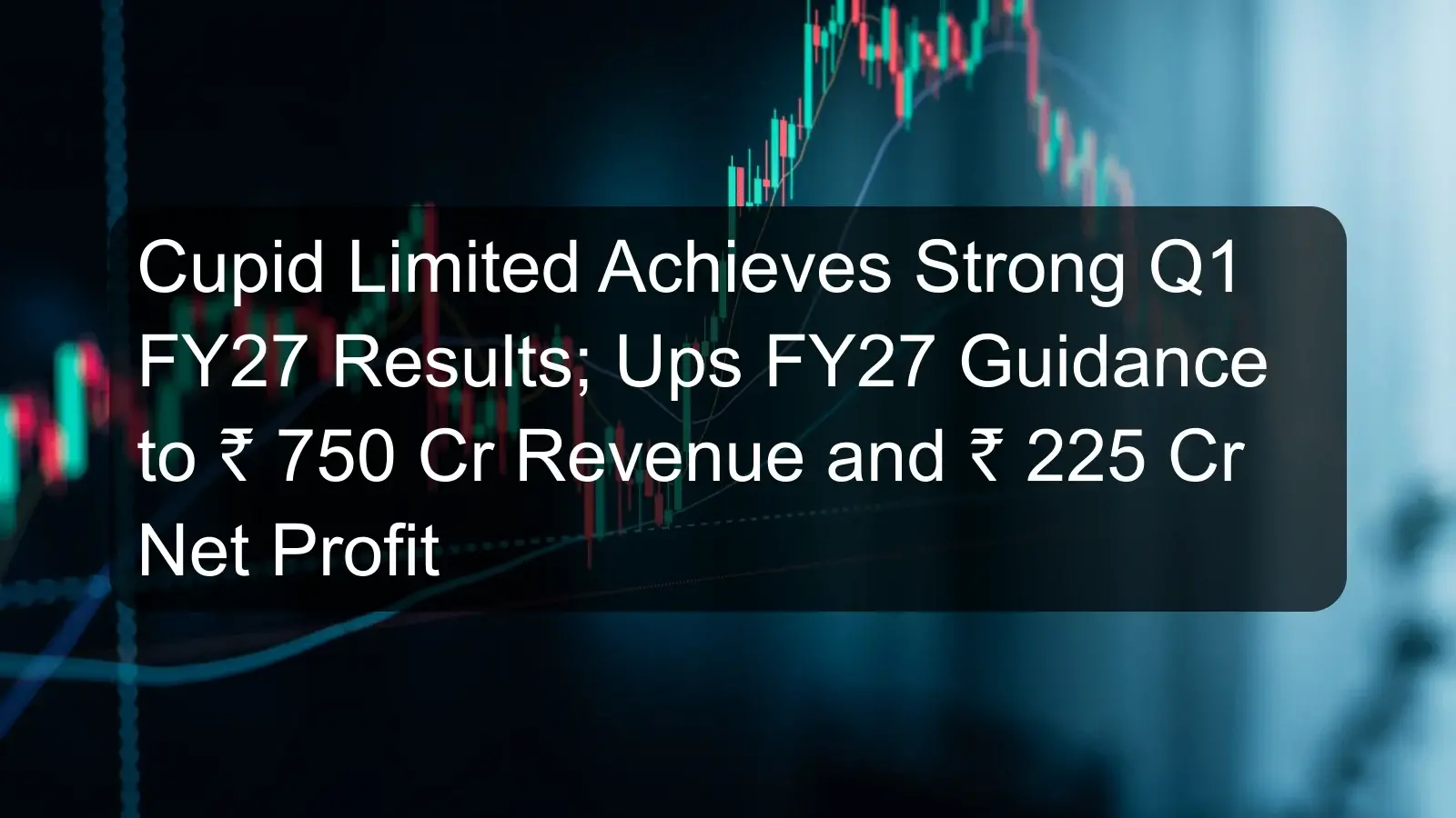 Cupid Limited Achieves Strong Q1 FY27 Results; Ups FY27 Guidance to ₹ 750 Cr Revenue and ₹ 225 Cr Net Profit