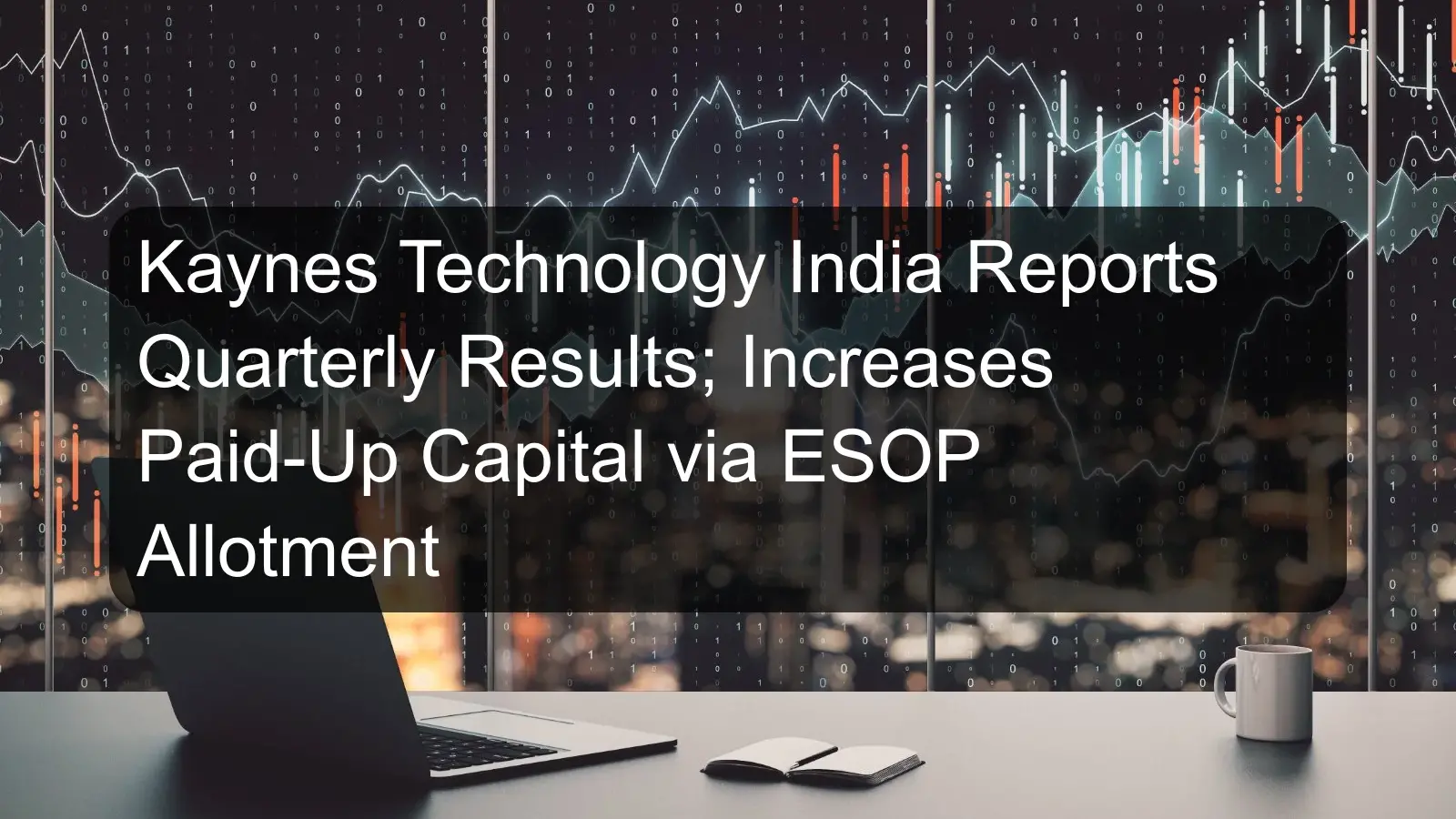 Kaynes Technology India Reports Quarterly Results; Increases Paid-Up Capital via ESOP Allotment Kaynes Technology India Reports Quarterly Results; Increases Paid-Up Capital via ESOP Allotment