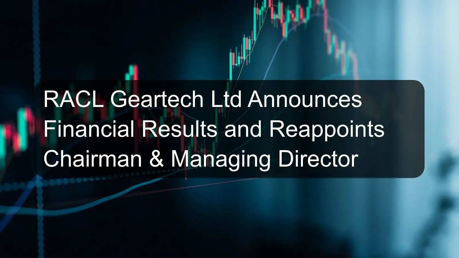 RACL Geartech Ltd Announces Financial Results and Reappoints Chairman & Managing Director RACL Geartech Ltd Announces Financial Results and Reappoints Chairman & Managing Director