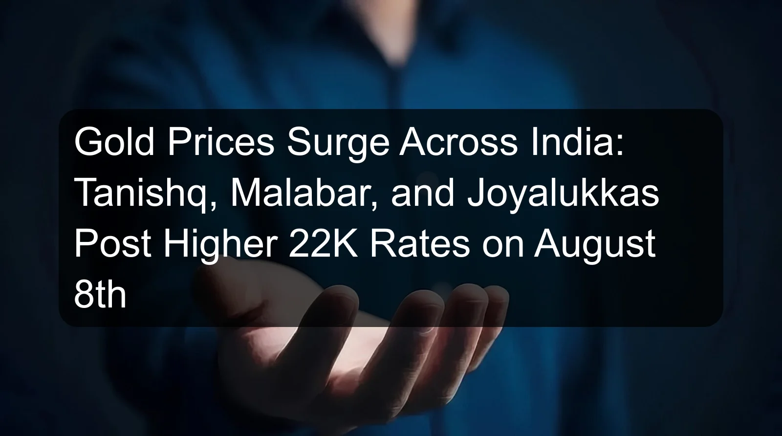 Gold Prices Surge Across India: Tanishq, Malabar, and Joyalukkas Post Higher 22K Rates on August 8th