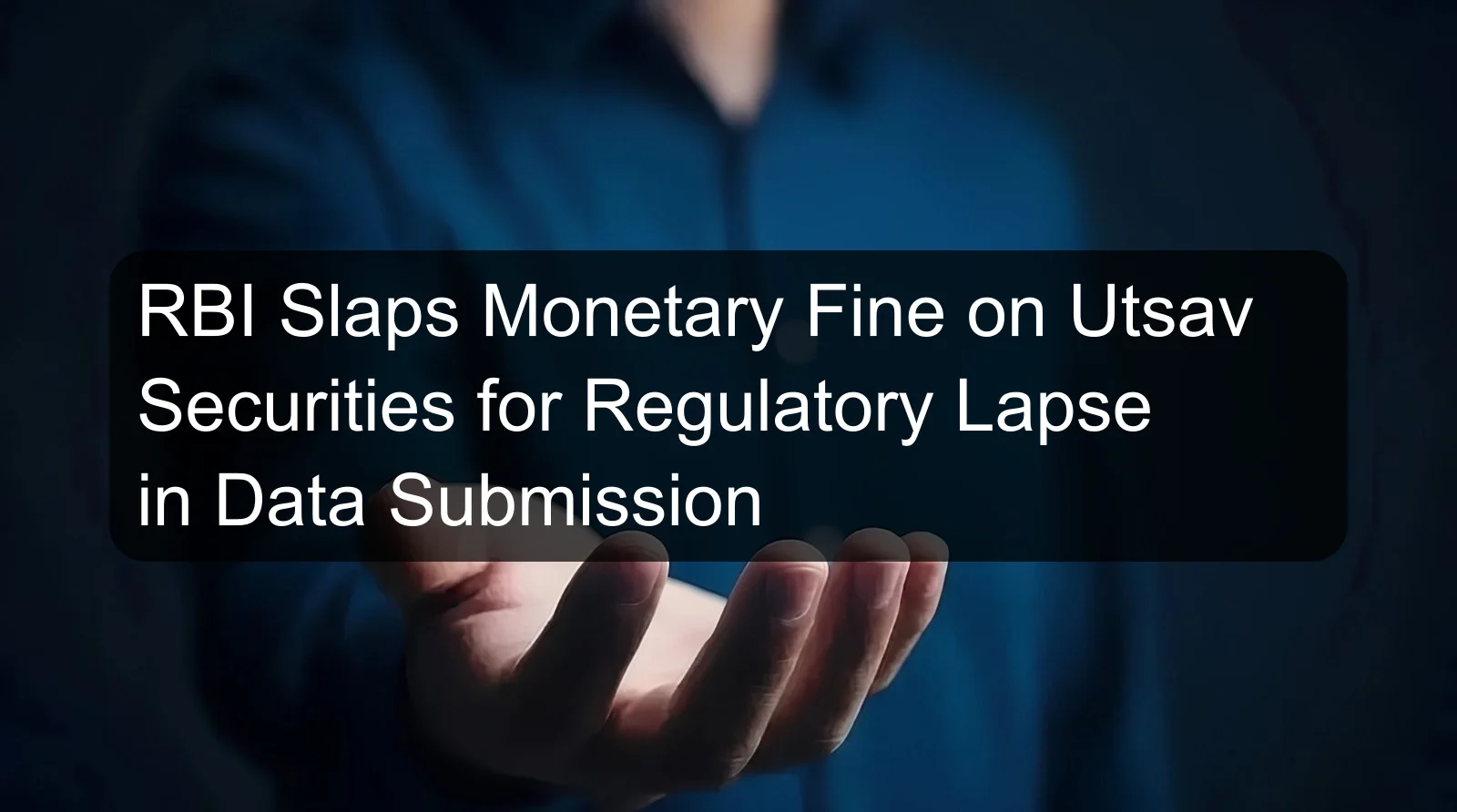 RBI Slaps Monetary Fine on Utsav Securities for Regulatory Lapse in Data Submission RBI Slaps Monetary Fine on Utsav Securities for Regulatory Lapse in Data Submission