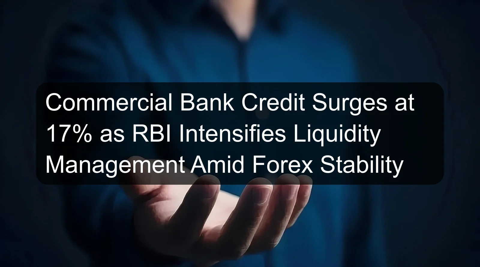 Commercial Bank Credit Surges at 17% as RBI Intensifies Liquidity Management Amid Forex Stability Commercial Bank Credit Surges at 17% as RBI Intensifies Liquidity Management Amid Forex Stability