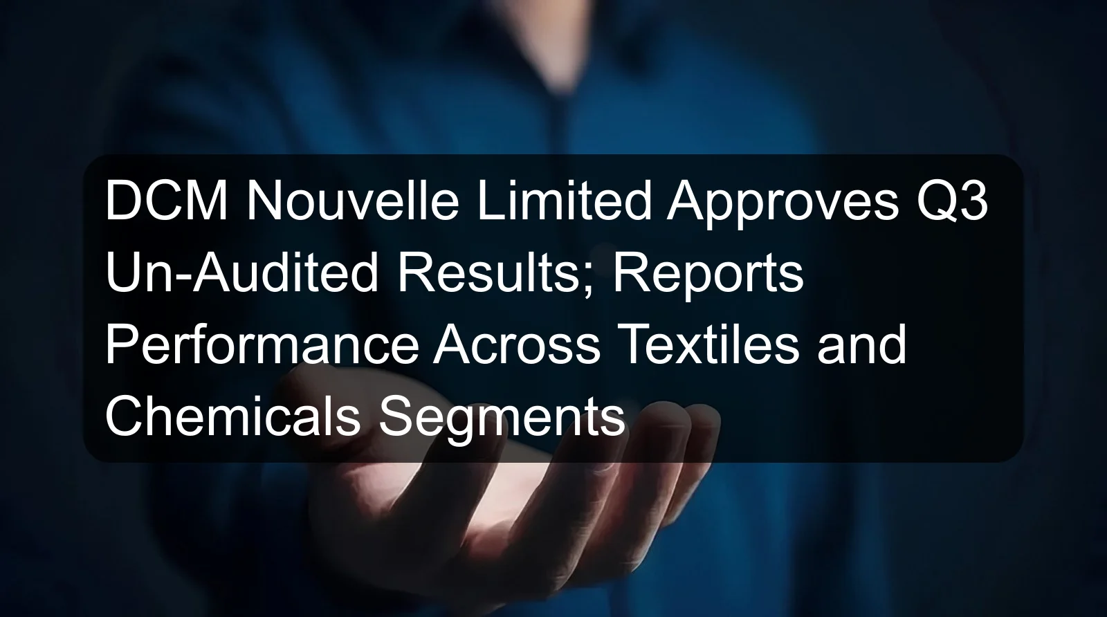 DCM Nouvelle Limited Approves Q3 Un-Audited Results; Reports Performance Across Textiles and Chemicals Segments