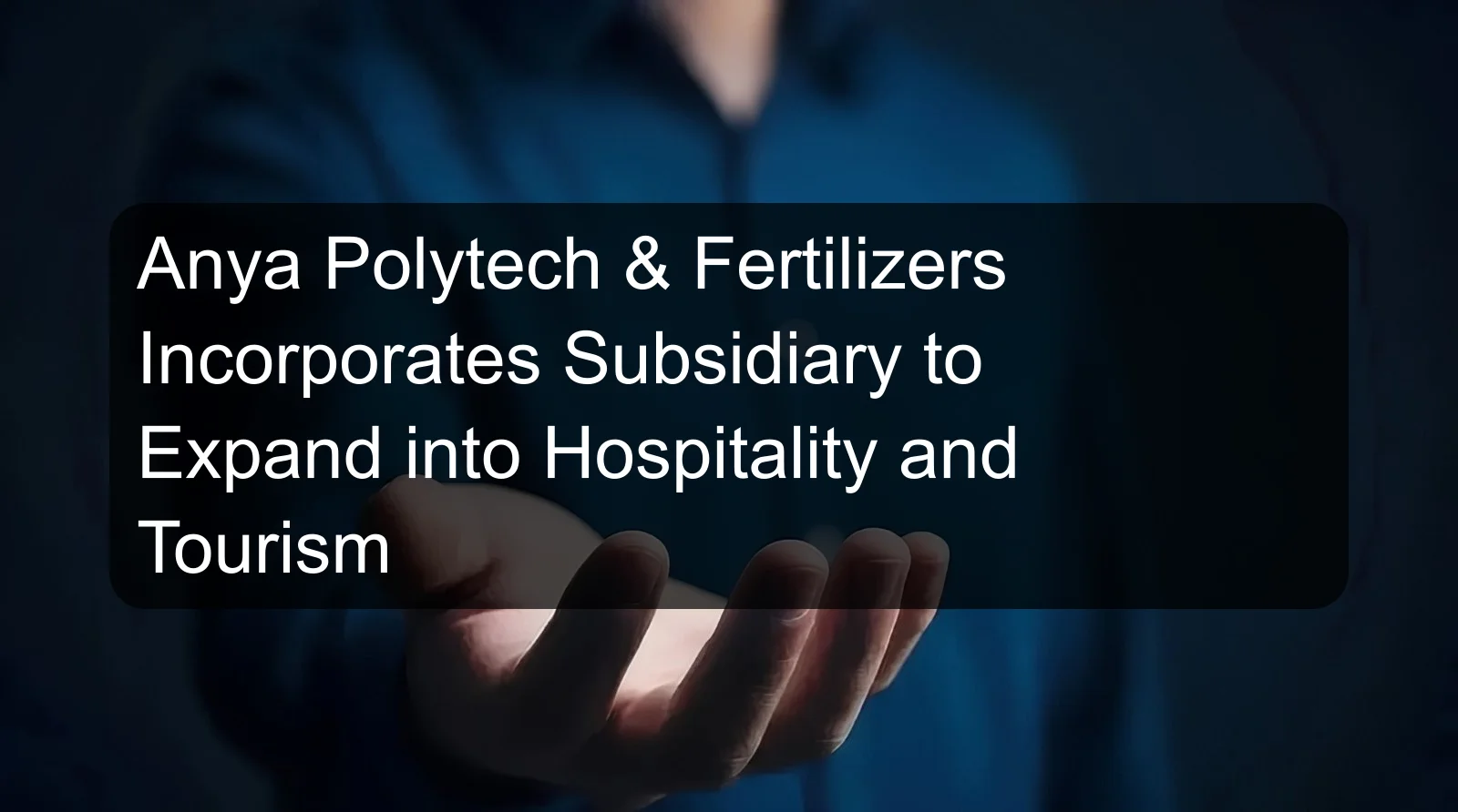 Anya Polytech & Fertilizers Incorporates Subsidiary to Expand into Hospitality and Tourism