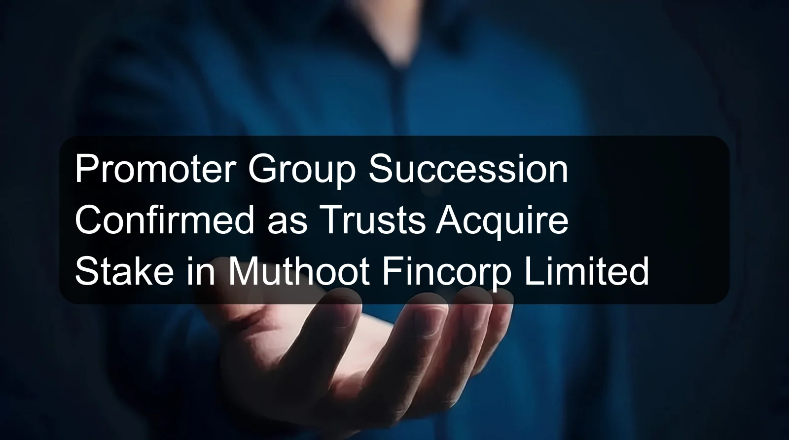 Promoter Group Succession Confirmed as Trusts Acquire Stake in Muthoot Fincorp Limited