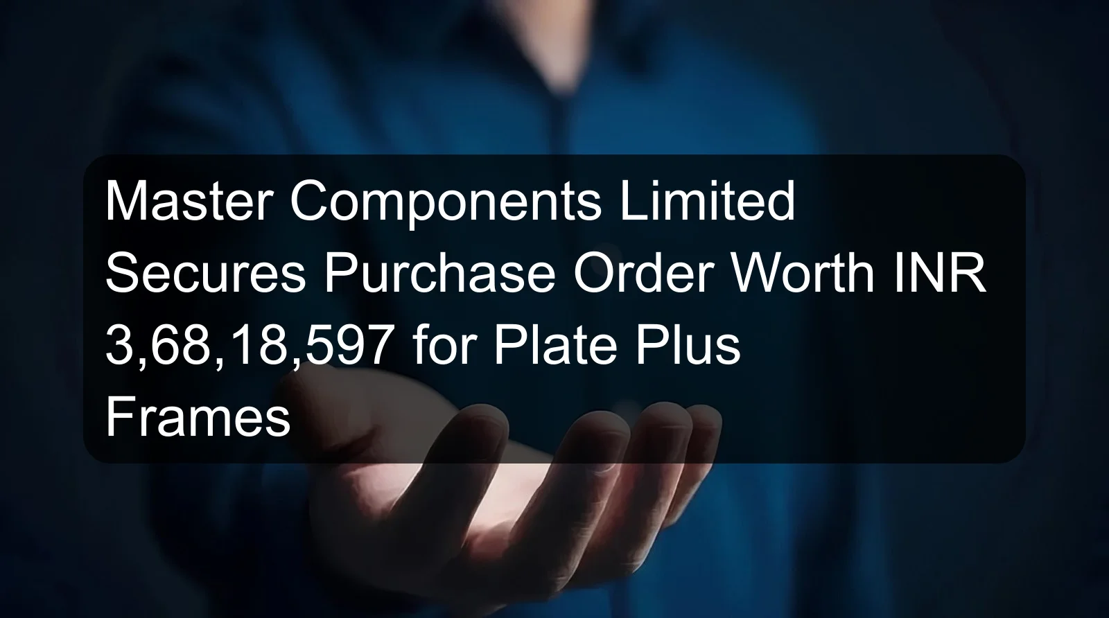Master Components Limited Secures Purchase Order Worth INR 3,68,18,597 for Plate Plus Frames Master Components Limited Secures Purchase Order Worth INR 3,68,18,597 for Plate Plus Frames