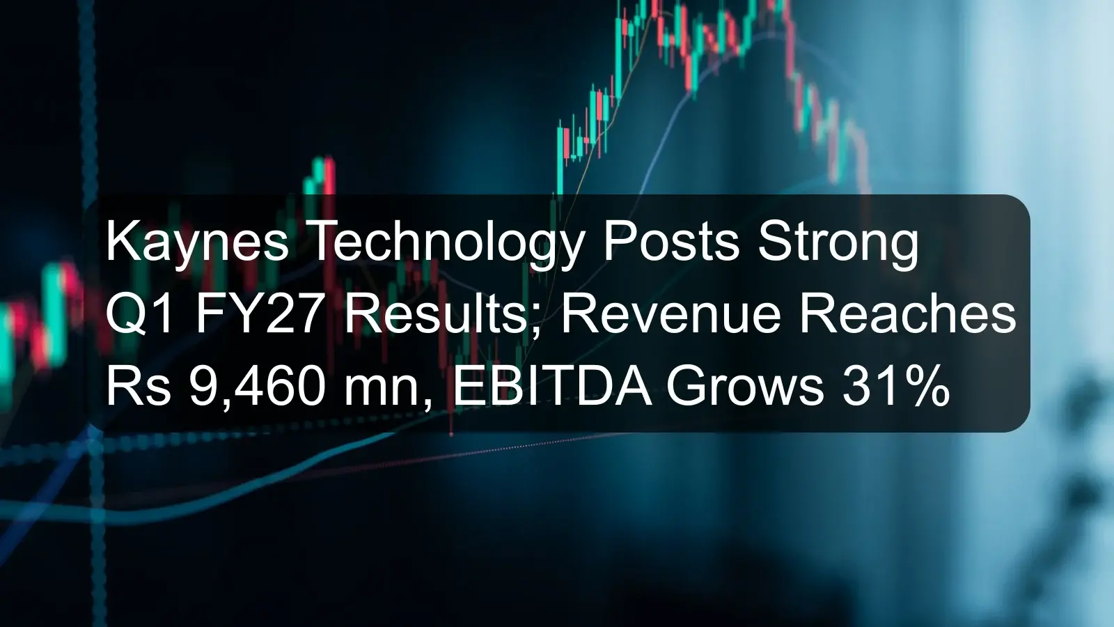 Kaynes Technology Posts Strong Q1 FY27 Results; Revenue Reaches Rs 9,460 mn, EBITDA Grows 31% Kaynes Technology Posts Strong Q1 FY27 Results; Revenue Reaches Rs 9,460 mn, EBITDA Grows 31%