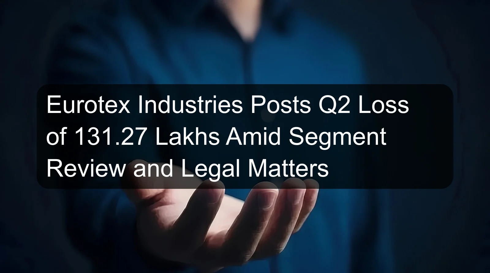 Eurotex Industries Posts Q2 Loss of 131.27 Lakhs Amid Segment Review and Legal Matters