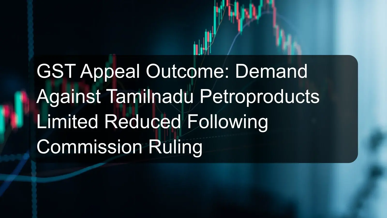 GST Appeal Outcome: Demand Against Tamilnadu Petroproducts Limited Reduced Following Commission Ruling GST Appeal Outcome: Demand Against Tamilnadu Petroproducts Limited Reduced Following Commission Ruling