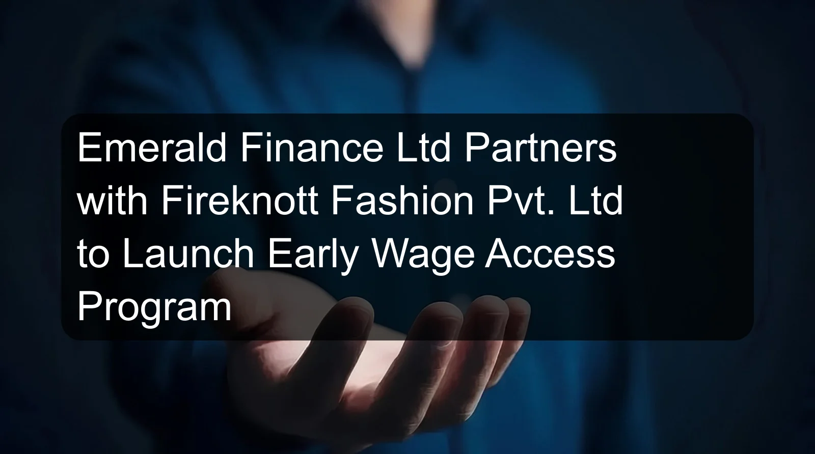 Emerald Finance Ltd Partners with Fireknott Fashion Pvt. Ltd to Launch Early Wage Access Program