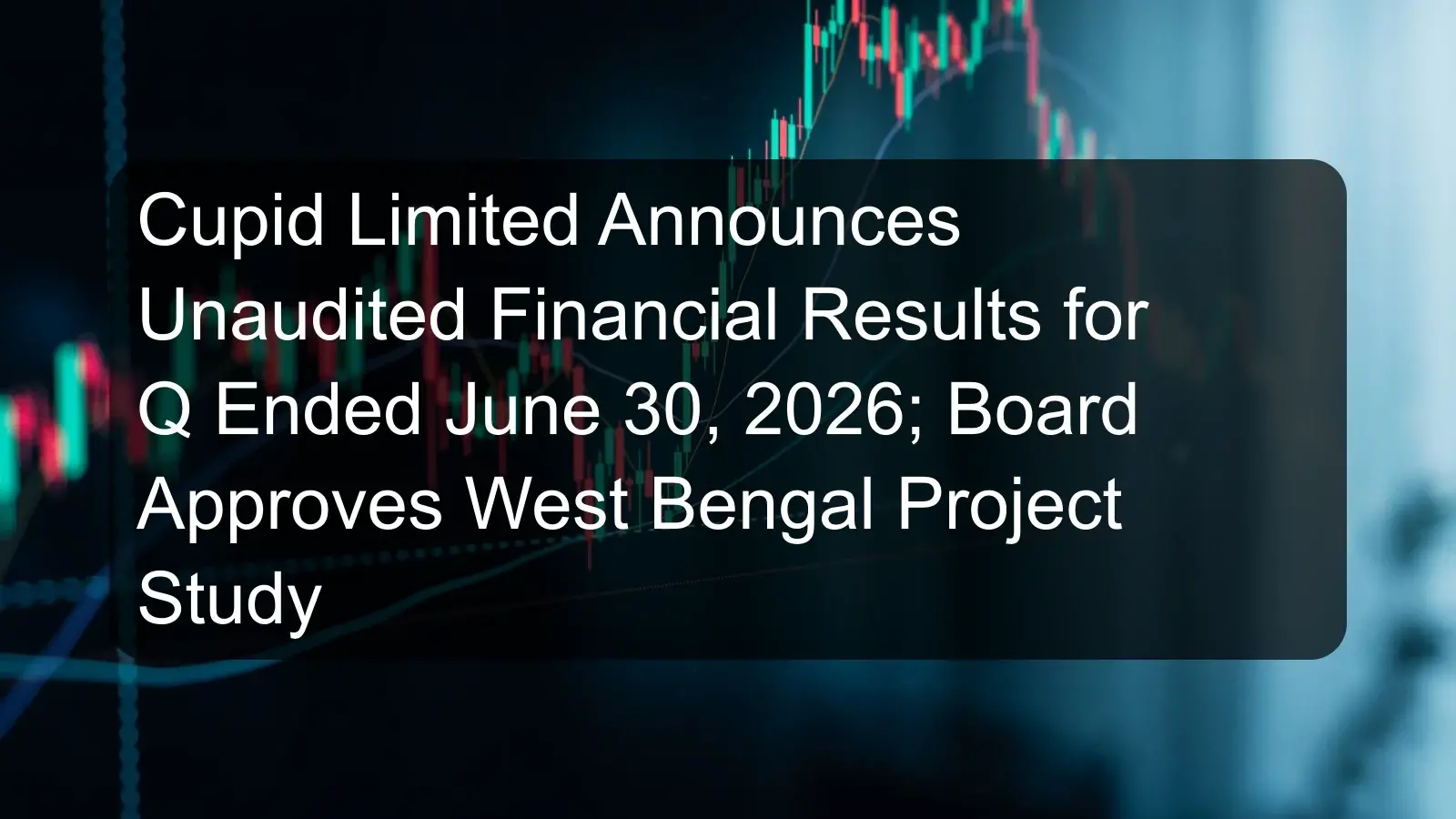 Cupid Limited Announces Unaudited Financial Results for Q Ended June 30, 2026; Board Approves West Bengal Project Study