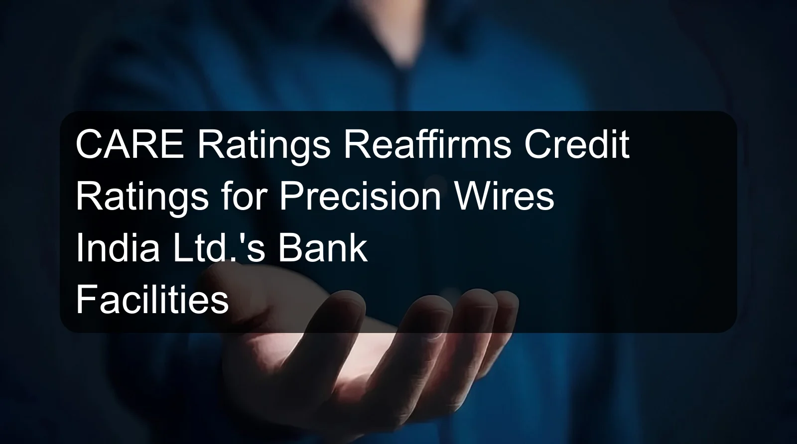 CARE Ratings Reaffirms Credit Ratings for Precision Wires India Ltd.'s Bank Facilities CARE Ratings Reaffirms Credit Ratings for Precision Wires India Ltd.'s Bank Facilities