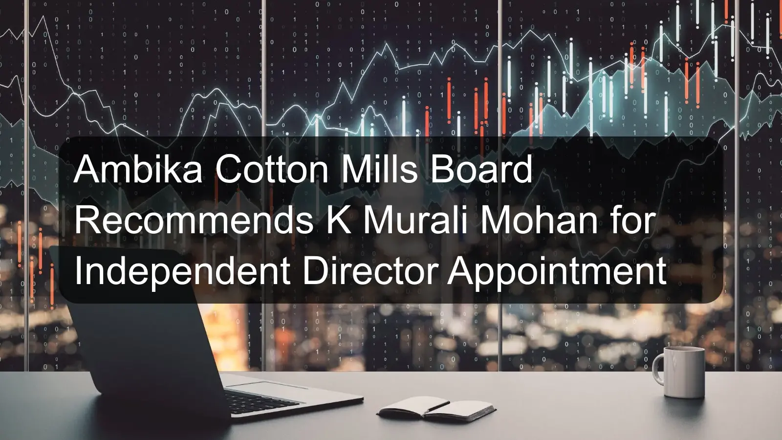 Ambika Cotton Mills Board Recommends K Murali Mohan for Independent Director Appointment Ambika Cotton Mills Board Recommends K Murali Mohan for Independent Director Appointment