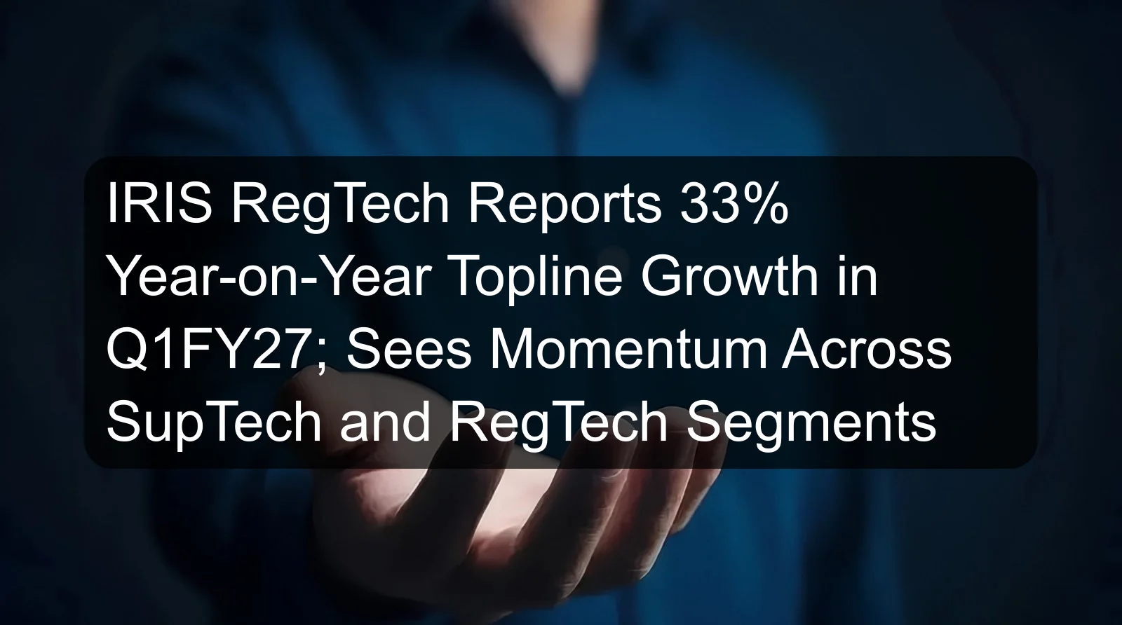 IRIS RegTech Reports 33% Year-on-Year Topline Growth in Q1FY27; Sees Momentum Across SupTech and RegTech Segments