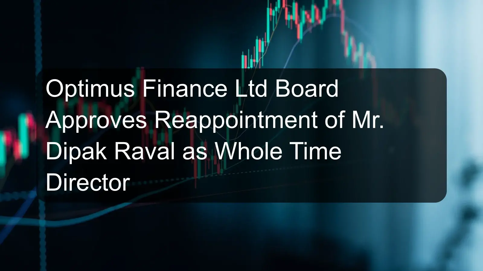 Optimus Finance Ltd Board Approves Reappointment of Mr. Dipak Raval as Whole Time Director