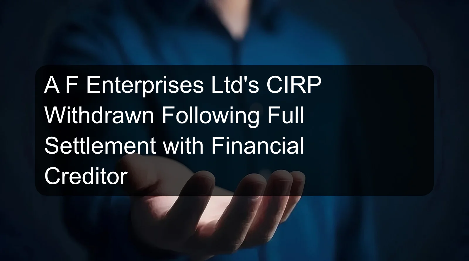 A F Enterprises Ltd's CIRP Withdrawn Following Full Settlement with Financial Creditor A F Enterprises Ltd's CIRP Withdrawn Following Full Settlement with Financial Creditor