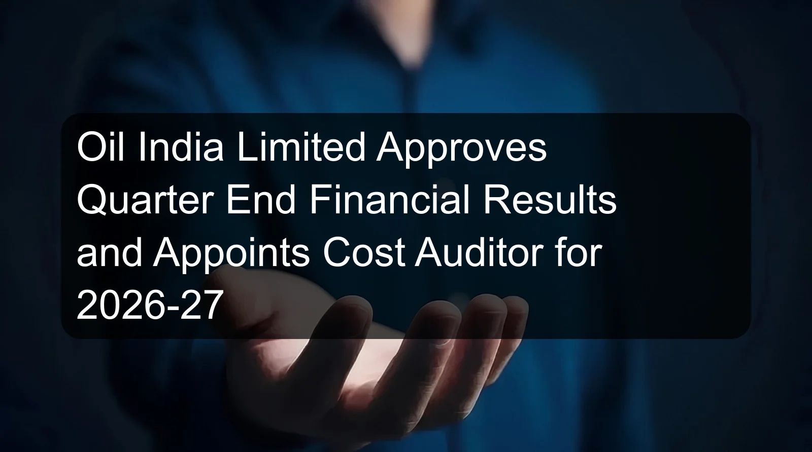 Oil India Limited Approves Quarter End Financial Results and Appoints Cost Auditor for 2026-27 Oil India Limited Approves Quarter End Financial Results and Appoints Cost Auditor for 2026-27