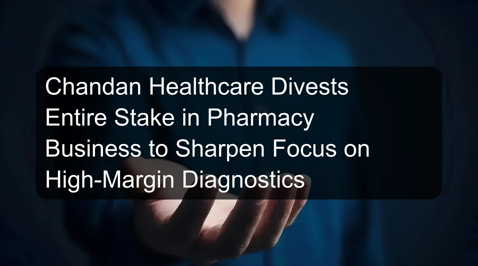 Chandan Healthcare Divests Entire Stake in Pharmacy Business to Sharpen Focus on High-Margin Diagnostics