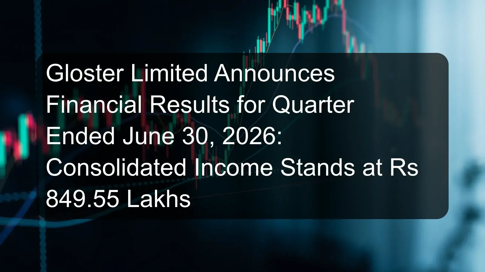 Gloster Limited Announces Financial Results for Quarter Ended June 30, 2026: Consolidated Income Stands at Rs 849.55 Lakhs Gloster Limited Announces Financial Results for Quarter Ended June 30, 2026: Consolidated Income Stands at Rs 849.55 Lakhs
