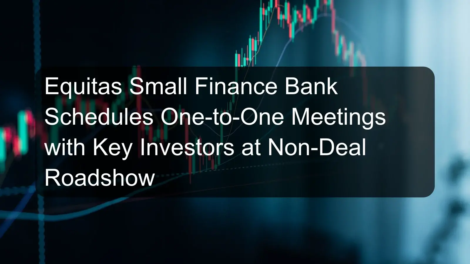 Equitas Small Finance Bank Schedules One-to-One Meetings with Key Investors at Non-Deal Roadshow Equitas Small Finance Bank Schedules One-to-One Meetings with Key Investors at Non-Deal Roadshow