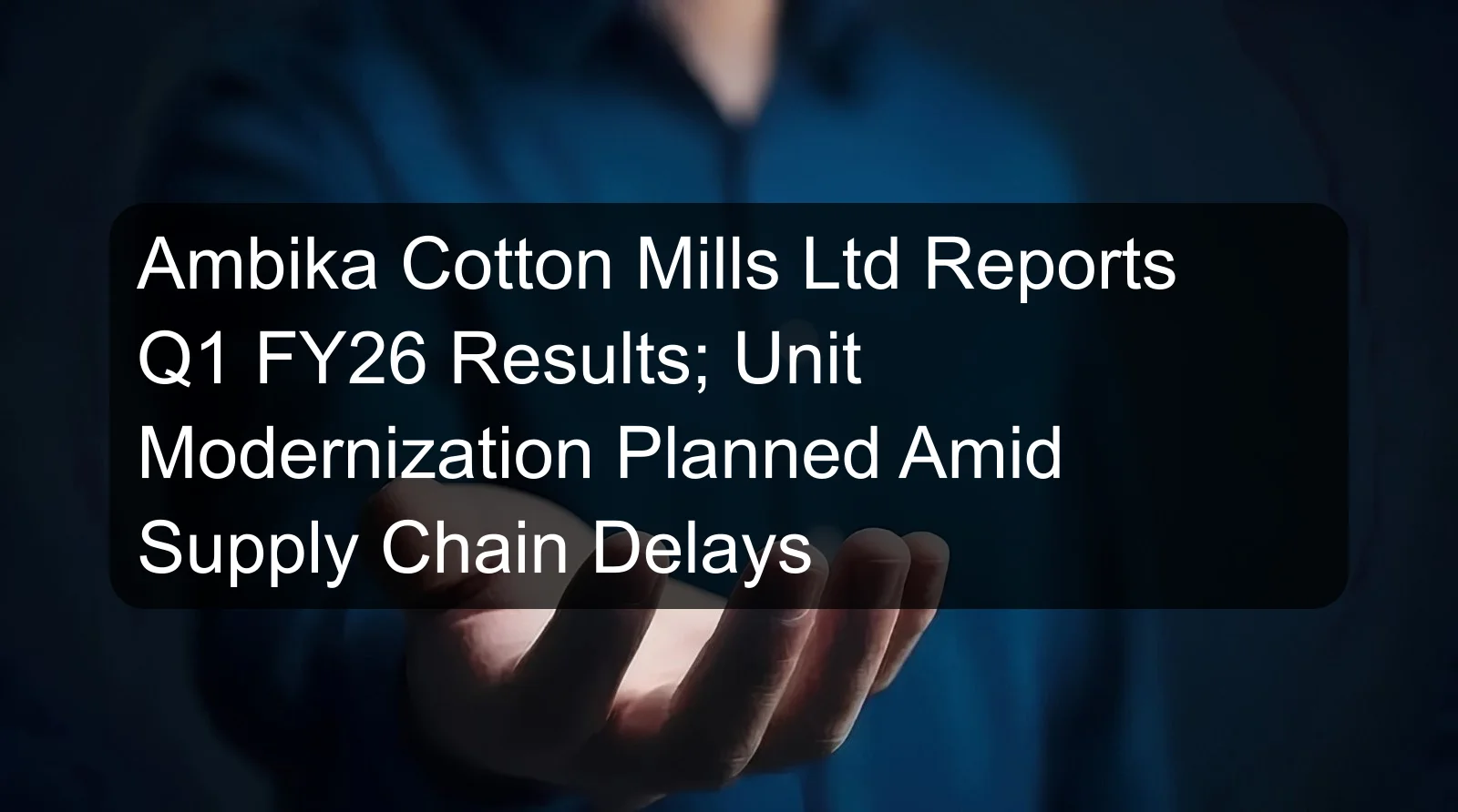 Ambika Cotton Mills Ltd Reports Q1 FY26 Results; Unit Modernization Planned Amid Supply Chain Delays Ambika Cotton Mills Ltd Reports Q1 FY26 Results; Unit Modernization Planned Amid Supply Chain Delays