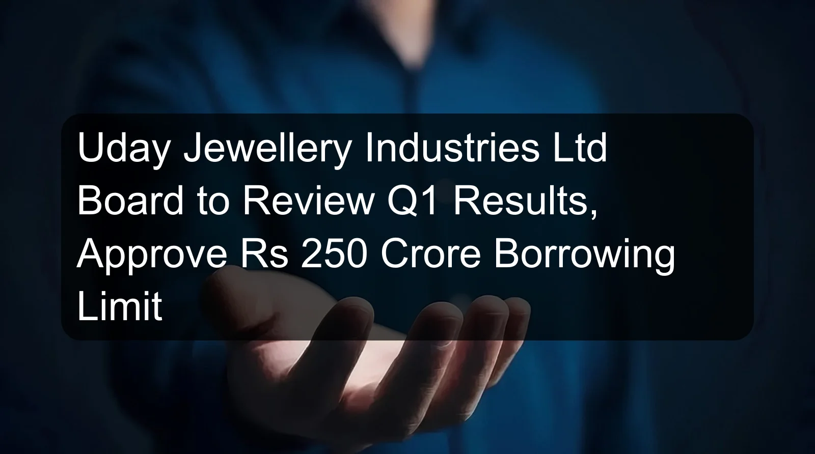 Uday Jewellery Industries Ltd Board to Review Q1 Results, Approve Rs 250 Crore Borrowing Limit
