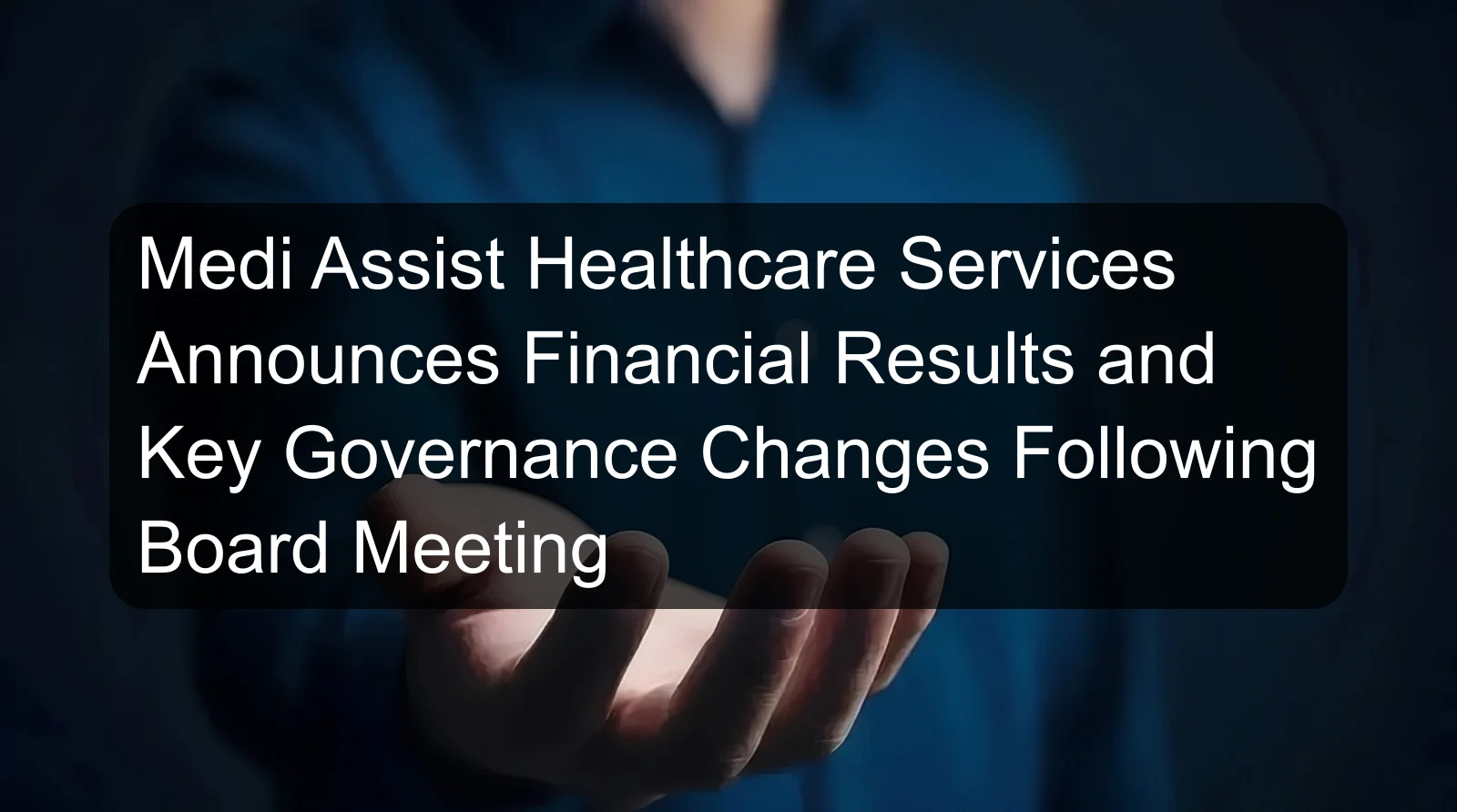 Medi Assist Healthcare Services Announces Financial Results and Key Governance Changes Following Board Meeting Medi Assist Healthcare Services Announces Financial Results and Key Governance Changes Following Board Meeting
