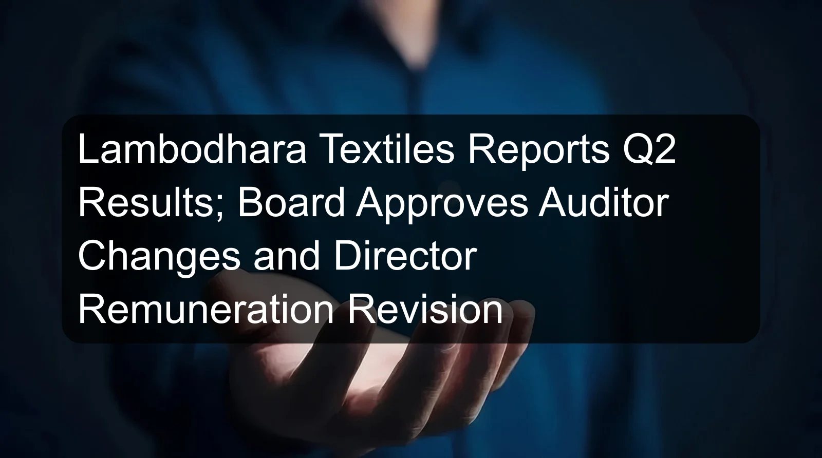 Lambodhara Textiles Reports Q2 Results; Board Approves Auditor Changes and Director Remuneration Revision Lambodhara Textiles Reports Q2 Results; Board Approves Auditor Changes and Director Remuneration Revision