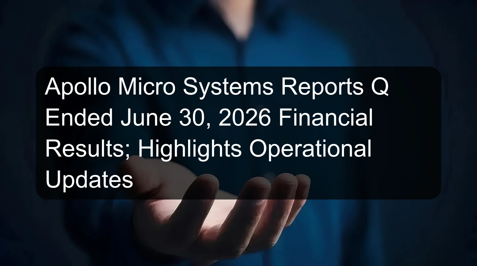 Apollo Micro Systems Reports Q Ended June 30, 2026 Financial Results; Highlights Operational Updates