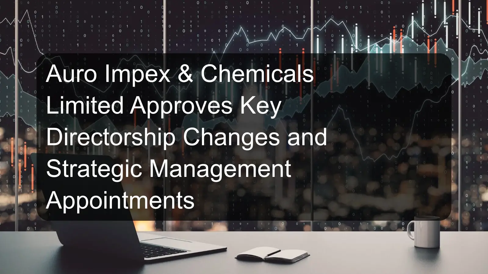 Auro Impex & Chemicals Limited Approves Key Directorship Changes and Strategic Management Appointments Auro Impex & Chemicals Limited Approves Key Directorship Changes and Strategic Management Appointments