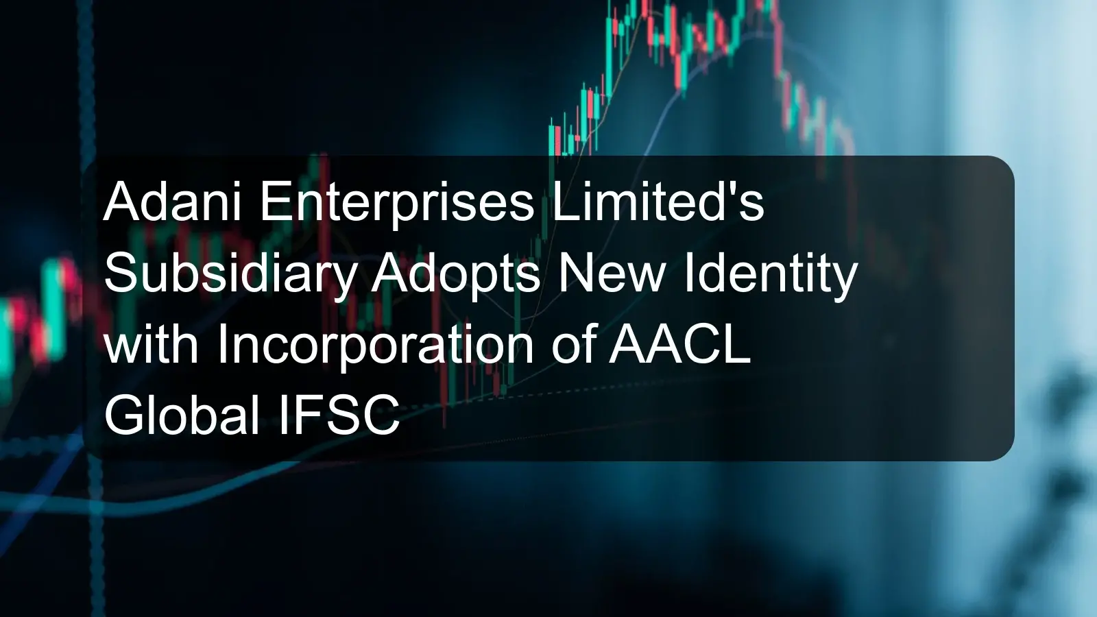 Adani Enterprises Limited's Subsidiary Adopts New Identity with Incorporation of AACL Global IFSC Adani Enterprises Limited's Subsidiary Adopts New Identity with Incorporation of AACL Global IFSC