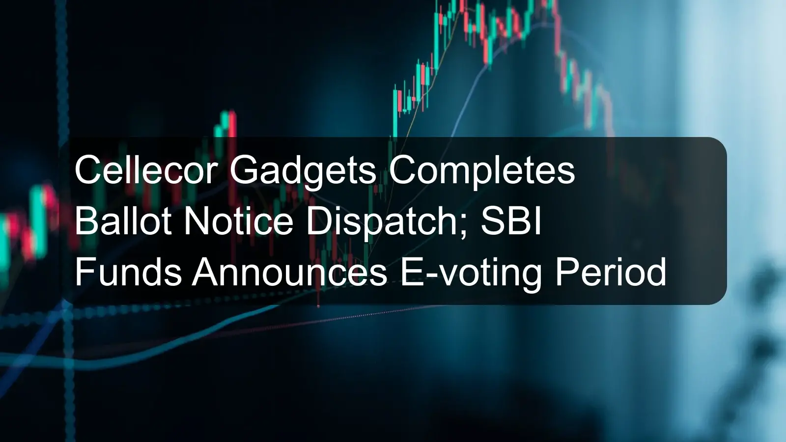 Cellecor Gadgets Completes Ballot Notice Dispatch; SBI Funds Announces E-voting Period